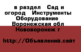  в раздел : Сад и огород » Инструменты. Оборудование . Воронежская обл.,Нововоронеж г.